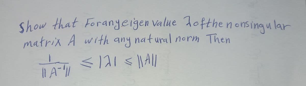 show that Foranyeigen value dofthe nonsingu lar
matrix A with any natural norm Then
