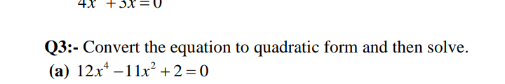 4X +3X :
Q3:- Convert the equation to quadratic form and then solve.
(a) 12x* –11x?+2=0
