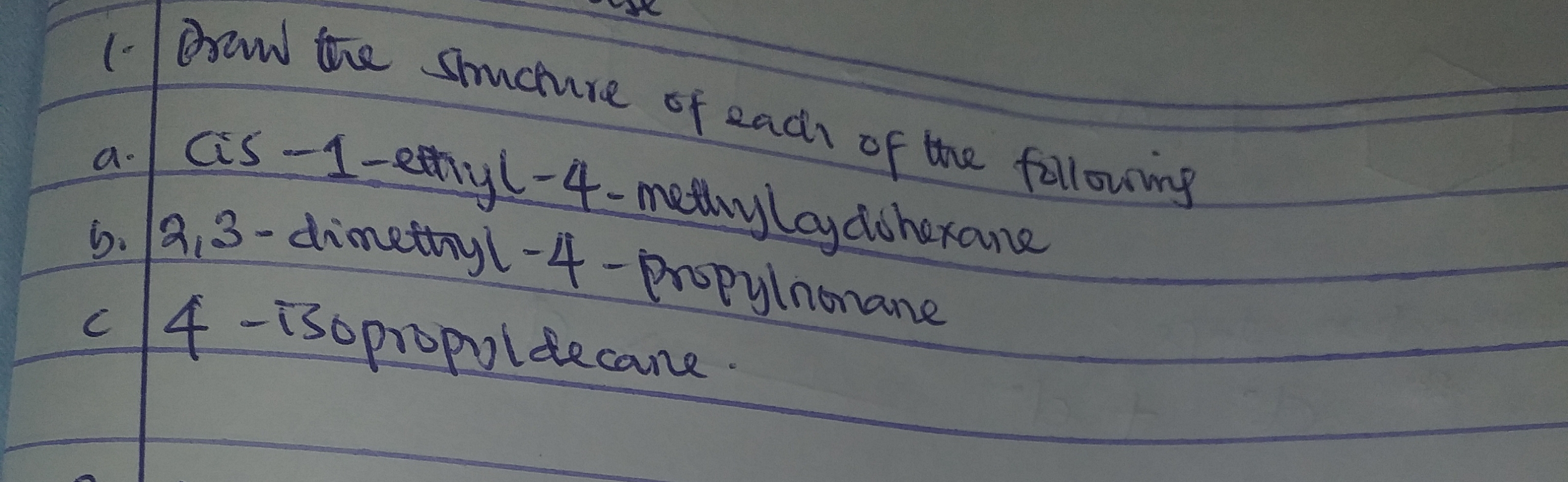 (Brew the Shuctrie of eadh
as -1-ethyl-4- methylaydsherane
5. 2,3-dimethyl-4-propylnomane
c4-130proppldecane.
of the fallowmg
a.
