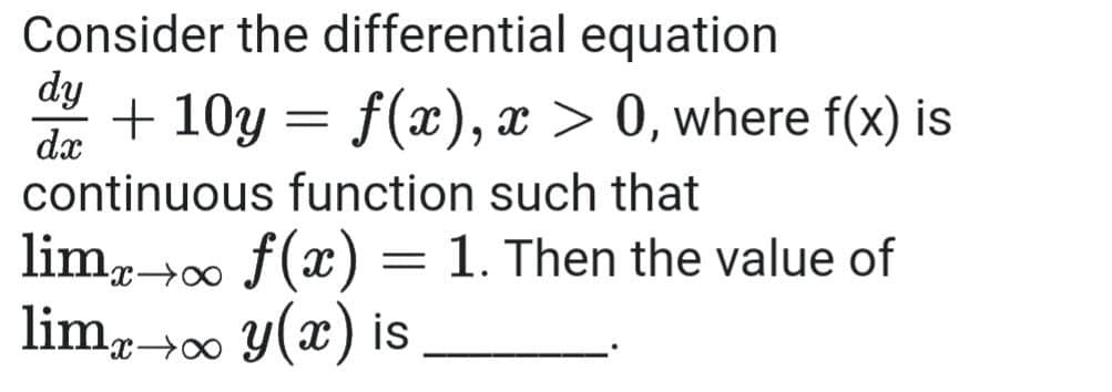 Consider the differential equation
dy
+ 10y = f(x), x > 0, where f(x) is
dx
continuous function such that
lim,00 f(x) = 1. Then the value of
lim,00 Y(x) is
