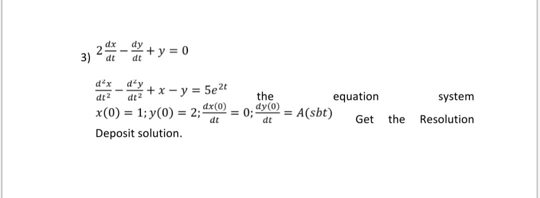 2 dx - + y = 0
dt
d²x
d²y
+ x - y = 5e2t
-
the
dy(0)
0;
dt2
dt2
equation
system
dx(0)
x(0) = 1; y(0) = 2;
= A(sbt)
dt
dt
Get the Resolution
Deposit solution.
