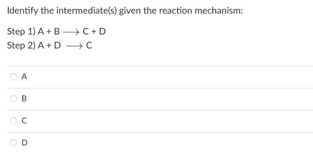 Identify the
Step 1) A + B
Step 2) A+ D → C
A
B
intermediate(s) given the reaction mechanism:
C + D
U