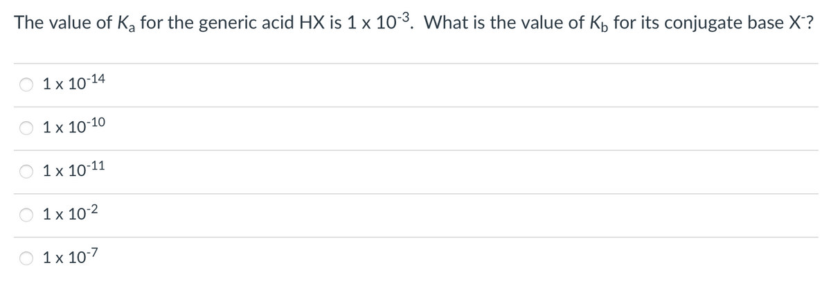 The value of K₂ for the generic acid HX is 1 x 10-³. What is the value of K for its conjugate base X™?
1 x 10-14
1 x 10-10
1 x 10-11
1 x 10-²
1 x 10-7