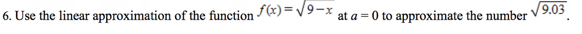 6. Use the linear approximation of the function
f(x)= /9-x
V9.03
at a = 0 to approximate the number
