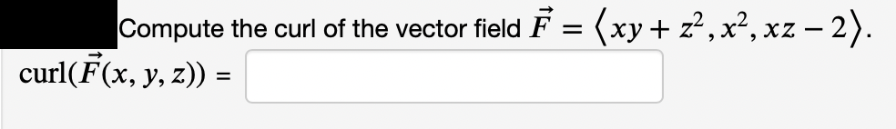 Compute the curl of the vector field F = (xy+ z², x², xz – 2).
curl(F(x, y, z)) =
