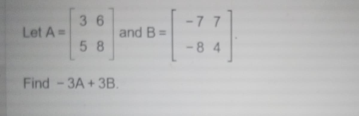 Let A =
36
58
and B =
Find -3A + 3B.
-7 7
-84