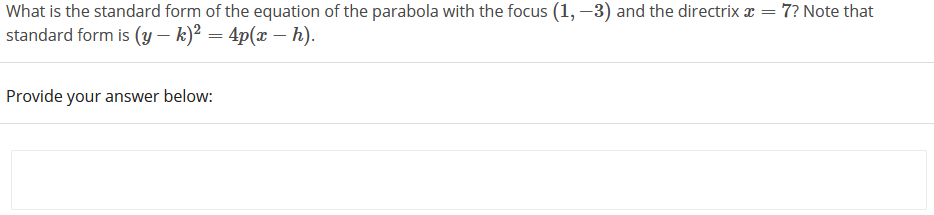 What is the standard form of the equation of the parabola with the focus (1, –3) and the directrix x = 7? Note that
standard form is (y – k)² = 4p(x – h).
Provide your answer below:
