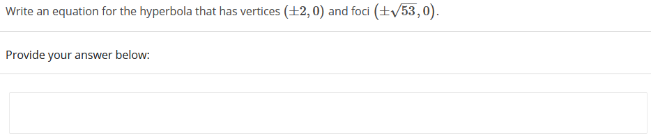 Write an equation for the hyperbola that has vertices (+2,0) and foci (+53,0).
Provide your answer below:
