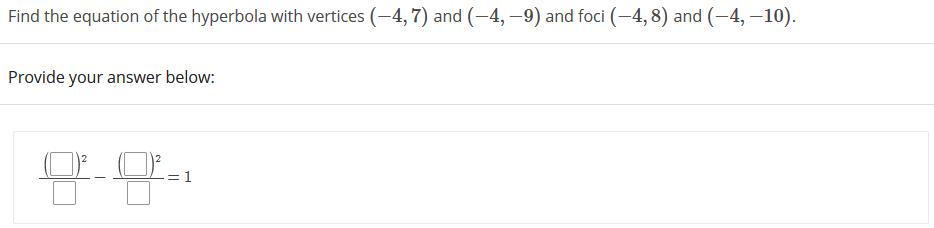 Find the equation of the hyperbola with vertices (-4,7) and (-4, –9) and foci (-4, 8) and (-4, –10).
Provide your answer below:
12
