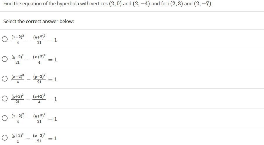 Find the equation of the hyperbola with vertices (2,0) and (2, –4) and foci (2,3) and (2, –7).
Select the correct answer below:
O (=-2)?
(y+2)²
1
4
21
(z+2)²
1
-
||
21
4
O (2+2)?
(y–2)²
1
||
4
21
O (u+2)?
(z+2)²
1
21
4
O (2+2)?
(y+2)²
1
4
21
O (u+2)?
(z-2)?
= 1
4
21
||
