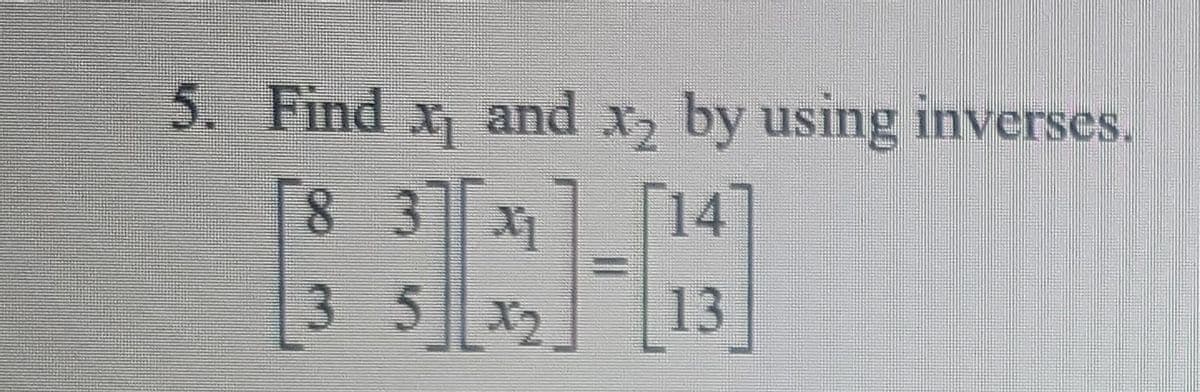 5. Find
x and x, by using inverses.
8 3
Г14
3 5
X2
13
