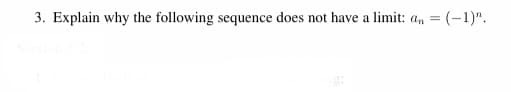 3. Explain why the following sequence does not have a limit: a, = (-1)".
