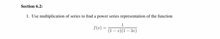 Section 6.2:

1. Use multiplication of series to find a power series representation of the function

\( f(x) = \frac{1}{(1-x)(1-3x)} \)