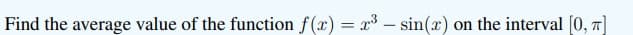 Find the average value of the function f(x) = x³ – sin(x) on the interval [0, 7]
