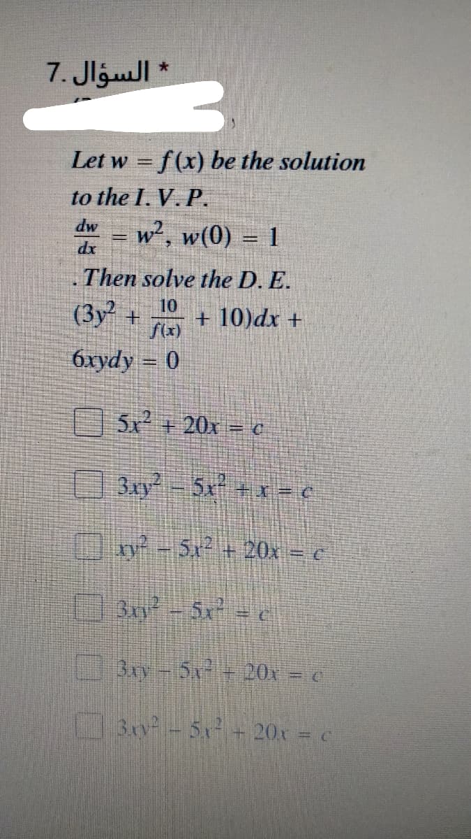 * السؤال .7
Let w = f(x) be the solution
to the I. V. P.
dw
w(0) = 1
.Then solve the D. E.
(3y² +
10
+ 10)dx +
6xydy = 0
5 +20x = ¢
3y-5x+*x = €
9of-5x2 + 20x = €
3-5x = ¢
BAy-5x+20x = c
