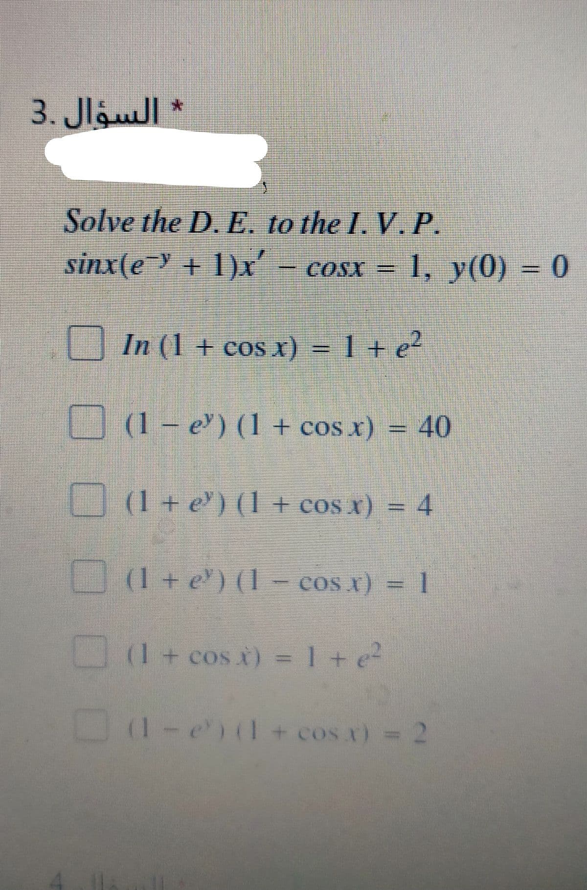 السؤال .3
Solve the D. E. to the I. V.P.
sinx(e+ 1)x - cosx =
CONX
1, y(0) = 0
.
In (1 + cos x) = 1+ e
(1 e) (1 + cos x) = 40
(1+ e) (1 + cos x)
(1 + e') (1 - cos x)
1+ cos x) = 1 + e
(1-e)(1+ cos x) = 2
