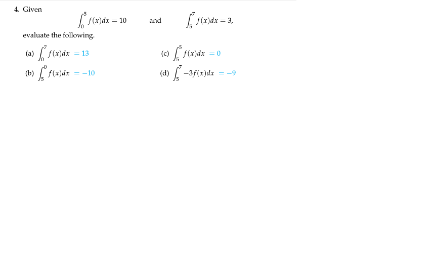 4. Given
f(x)dx = 10
f(x)dx =
and
evaluate the following.
(a) f(x)dx = 13
(c) f(x)dx
= 0
(b) f(x)dx
(d) -3f(x)dx = -9
-10
