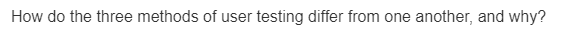 How do the three methods of user testing differ from one another, and why?