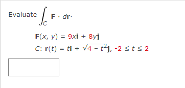 ³ [F
Evaluate
F. dr.
F(x, y) = 9xi +
8yj
C: r(t) = ti + √4-t²j, -2 ≤ t ≤ 2