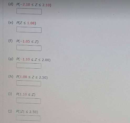 (d) P(-2.10 ≤ Z ≤ 2.10)
(e) P(Z < 1.08)
(f) P(-1.05 ≤ Z)
(g) P(-1.10 ≤ Z ≤ 2.00)
(h) P(1.08 ≤ Z ≤ 2.50)
(i) P(1.10 ≤ Z)
(1) P(|Z| ≤ 2.50)