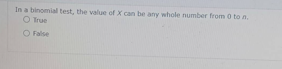 In a binomial test, the value of X can be any whole number from 0 to n.
O True
O False