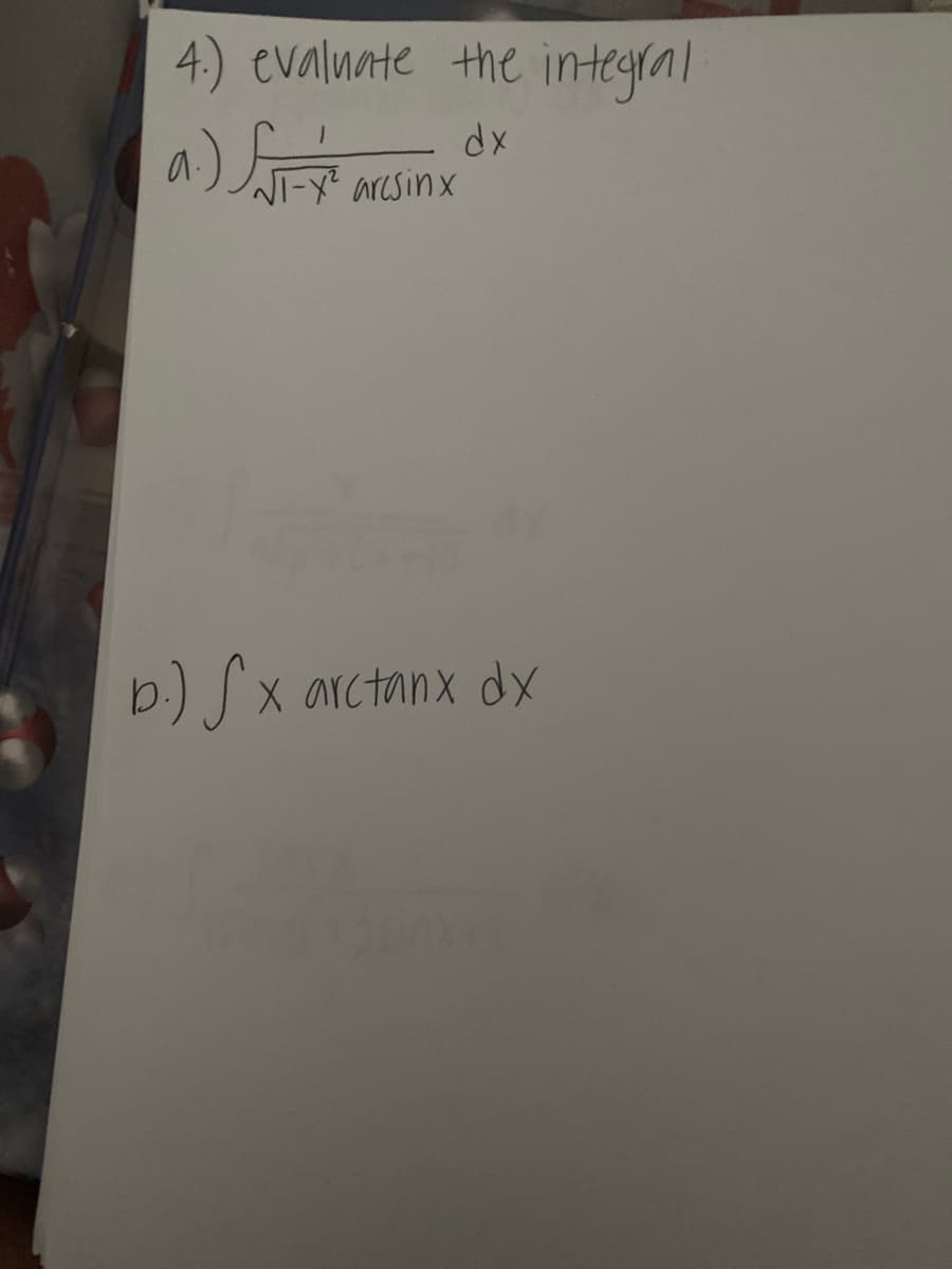 4.) evalnate the integral
a) L
-dx
1-Y² arcsinx
b) S xo
X arctanx dx
