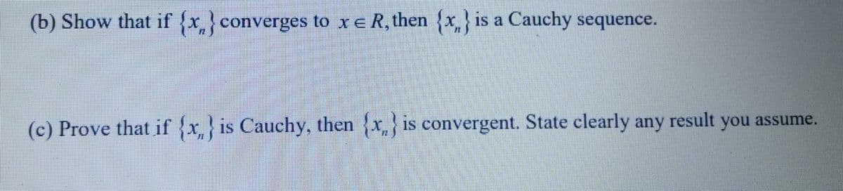 (b) Show that if {x} converges to x ≤ R, then {x} is a Cauchy sequence.
(c) Prove that if {x} is Cauchy, then x is convergent. State clearly any result you assume.