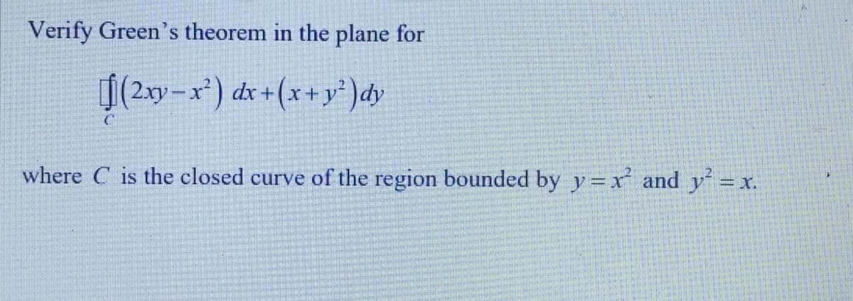 Verify Green's theorem in the plane for
(2xy-x²) dx + (x + y²) dy
where C is the closed curve of the region bounded by y=x² and y² = x.