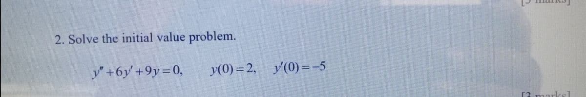 2. Solve the initial value problem.
y"+6y +9y=0,
y(0)=2, y'(0) = -5
[2 marks]