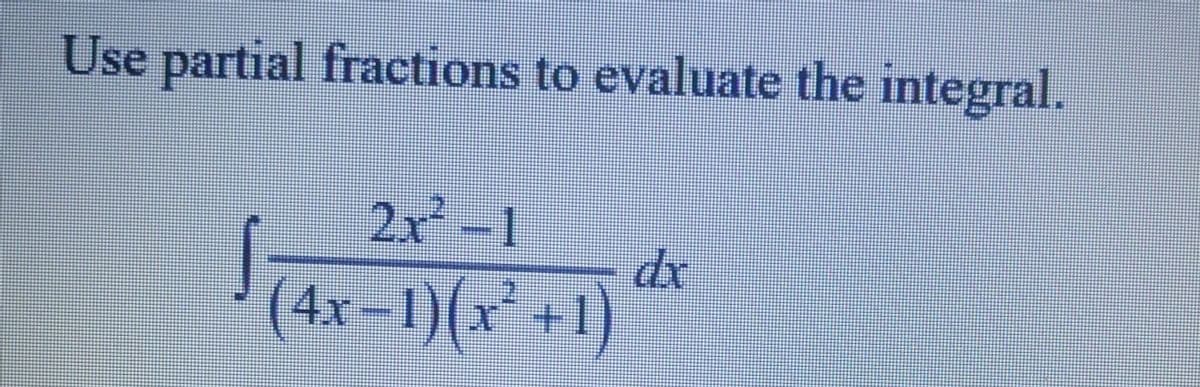 Use partial fractions to evaluate the integral.
2x²2-1
(4x−1)(x² +1)
dx