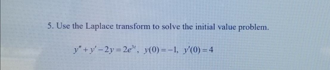 5. Use the Laplace transform to solve the initial value problem.
y"+y'-2y=2e³, y(0)=-1, y'(0) = 4