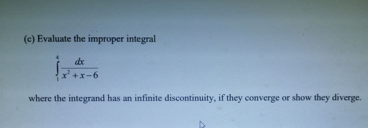 (c) Evaluate the improper integral
dx
+x-6
where the integrand has an infinite discontinuity, if they converge or show they diverge.
