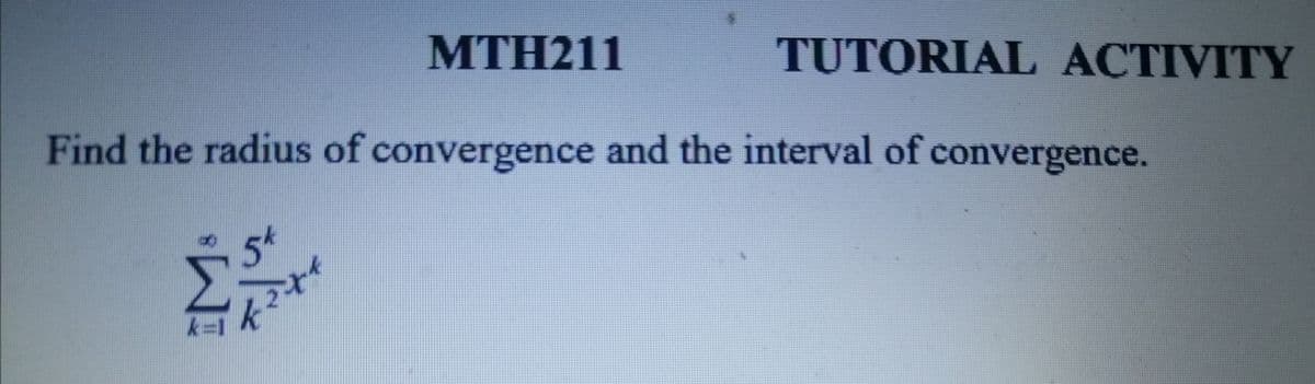 MTH211
TUTORIAL ACTIVITY
Find the radius of convergence and the interval of convergence.
