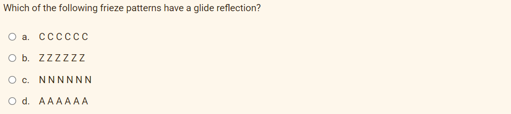 Which of the following frieze patterns have a glide reflection?
Oa.
СССССС
O b. ZZZZZZ
O c. NNNNNN
O d. AAAA АА
