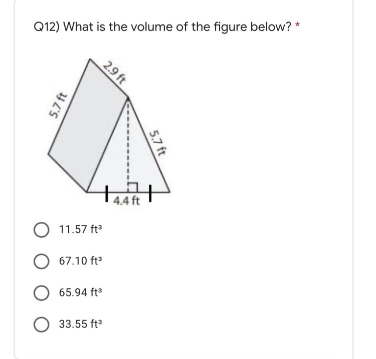 Q12) What is the volume of the figure below? *
4.4 ft
O 11.57 ft3
O 67.10 ft3
65.94 ft3
O 33.55 ft3
2.9 ft
5.7 ft
5.7 ft
