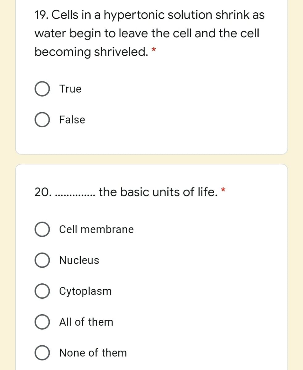 19. Cells in a hypertonic solution shrink as
water begin to leave the cell and the cel|
becoming shriveled. *
O True
O False
