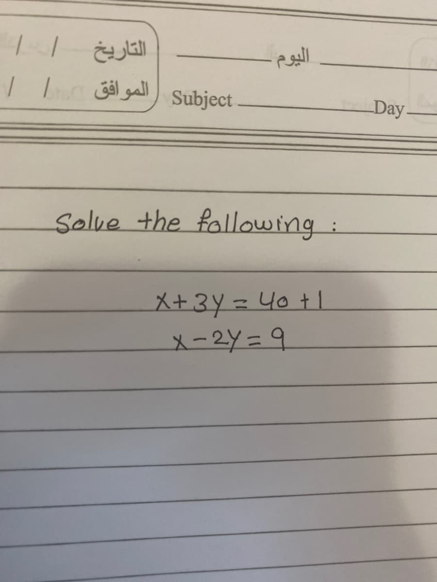 الموافق
Subject
Day.
Solve the fallowing:
X+3Y=40+1
X-2Y=D9
