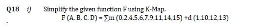 Q18 i)
Simplify the given function F using K-Map.
F (A, B, C, D) = Em (0,2,4,5,6,7,9,11,14,15) +d (1,10,12,13)
