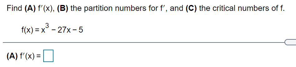 Find (A) f'(x), (B) the partition numbers for f', and (C) the critical numbers of f.
3
f(x) = x° - 27x - 5
(A) f'(x) =
