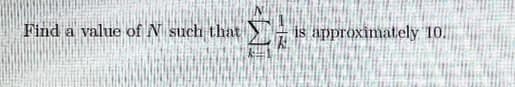 Find
a value of N such that
is approximately 10.
