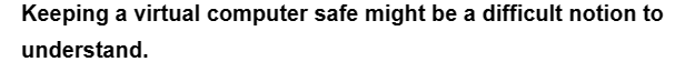 Keeping a virtual computer safe might be a difficult notion to
understand.