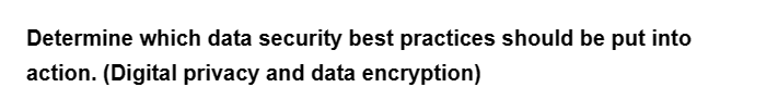 Determine which data security best practices should be put into
action. (Digital privacy and data encryption)