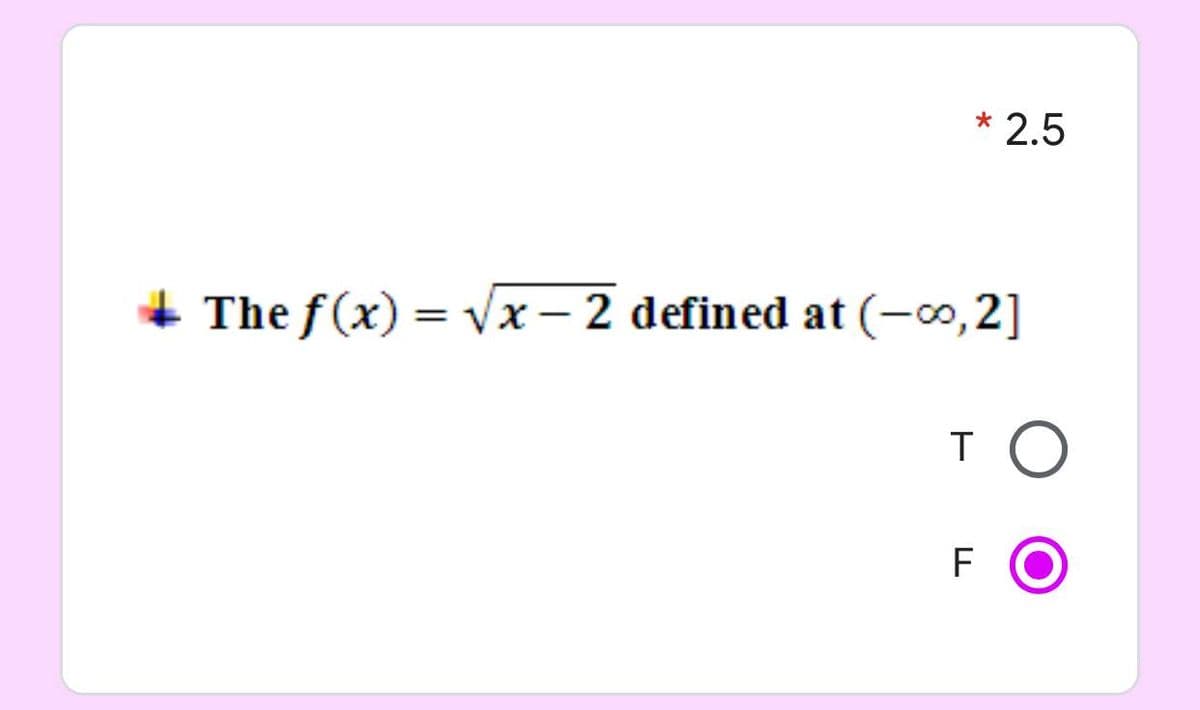 * 2.5
+ The f (x) = Vx – 2 defined at (-0,2]
%3D
T
