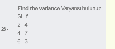 Find the variance Varyansı bulunuz.
Si f
2 4
26 -
4 7
6 3
