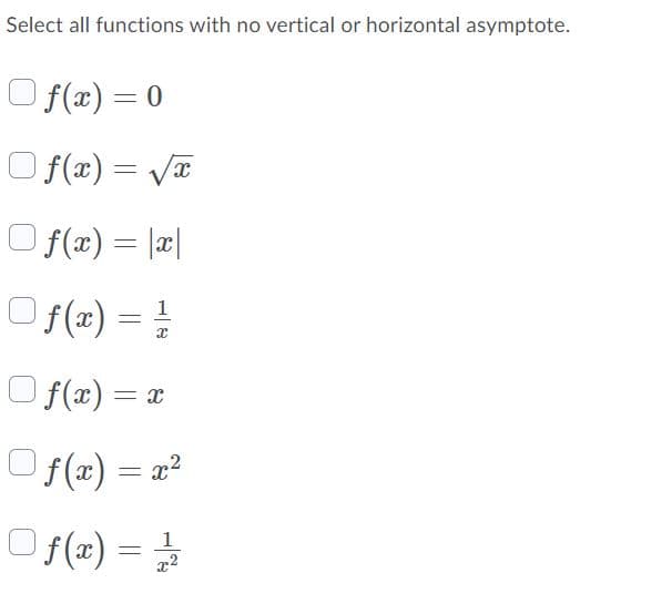 Select all functions with no vertical or horizontal asymptote.
O f(x) = 0
O f(x) = Væ
O f(x) = |x|
f(æ) = !
O f(x) = x
O f(x) = a?
O f(x) =
