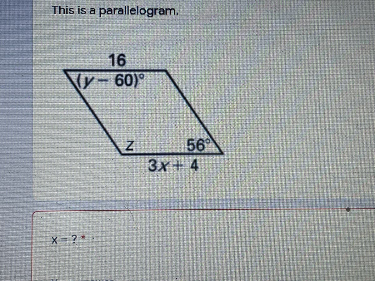 This is a parallelogram.
16
y-60)°
56
3x+ 4
X = ? * -
