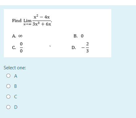 Find Lim;
A. co
4
С.
x² - 4x
x-00 3x3 + 6x
8 010
Select one:
О А
OB
oc
о
с
O D
B. O
О
D.
-
2/3