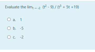 Evaluate the lim+ →-2 (t² - 9) / (t³ + 5t +19)
O a. 1
O b. -5
O c. -2