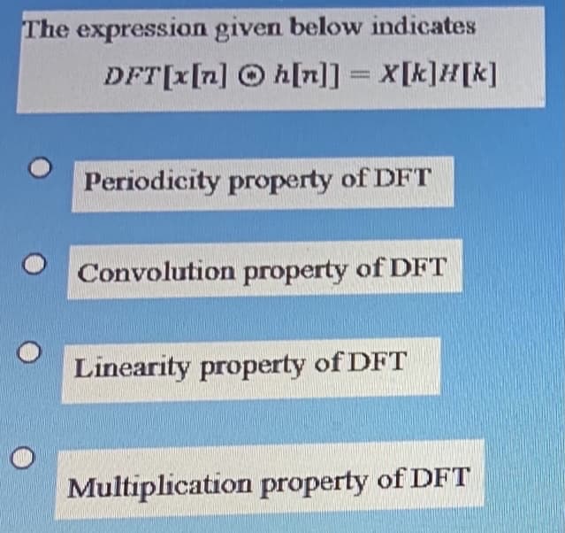 The expression given below indicates
DFT[x[n] O h[n]] = X[k]H[k]
%3D
Periodicity property of DFT
Convolution property of DFT
Linearity property of DFT
Multiplication property of DFT
