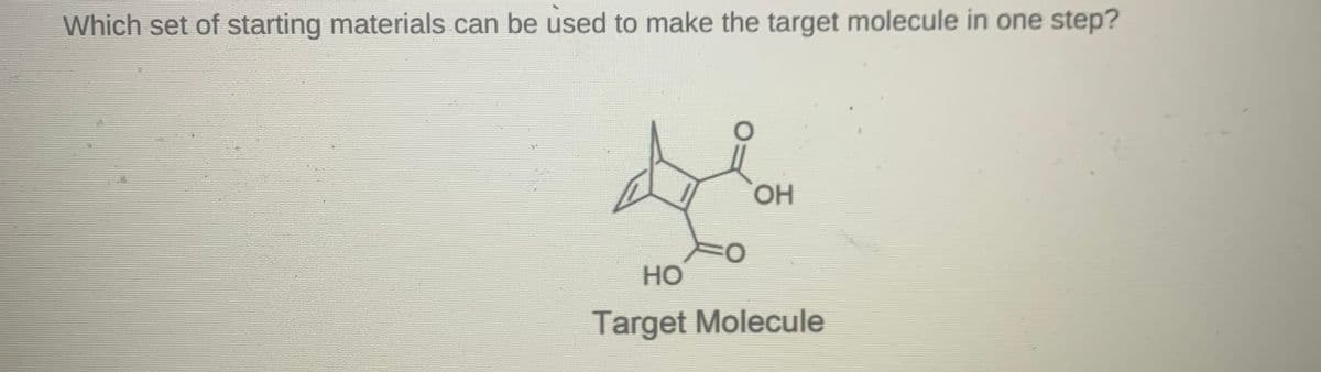 Which set of starting materials can be used to make the target molecule in one step?
HO,
но
Target Molecule
